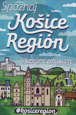 Spoznaj Košice Región : všetkými zmyslami.