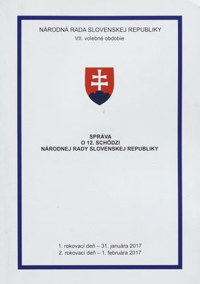 Správa o 12. schôdzi Národnej rady Slovenskej republiky : 1. rokovací deň - 31. januára 2017 : 2. rokovací deň - 1. februára 2017 : VII. volebné obdobie. [I. časť].