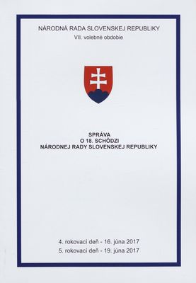 Správa o 18. schôdzi Národnej rady Slovenskej republiky : 4. rokovací deň - 16. júna 2017 : 5. rokovací deň - 19. júna 2017 : VII. volebné obdobie. [IV. časť].