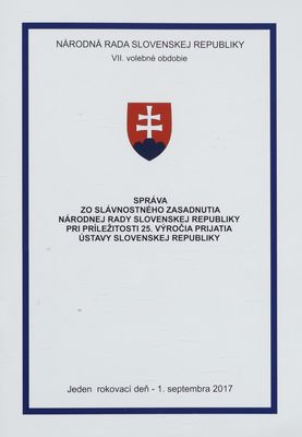 Správa zo slávnostného zasadania Národnej rady Slovenskej republiky pri príležitosti 25. výročia prijatia Ústavy Slovenskej republiky : jeden rokovací deň - 1. septembra 2017 : VII. volebné obdobie.