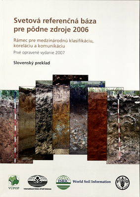 Svetová referenčná báza pre pôdne zdroje 2006 : rámec pre medzinárodnú klasifikáciu, koreláciu a komunikáciu : slovenský preklad /