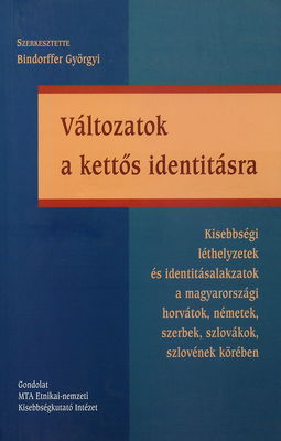Változatok a kettős identitásra : kisebbségi léthelyzetek és identitásalakzatok a magyarországi horvátok, németek, szerbek, szlovákok, szlovének körében /