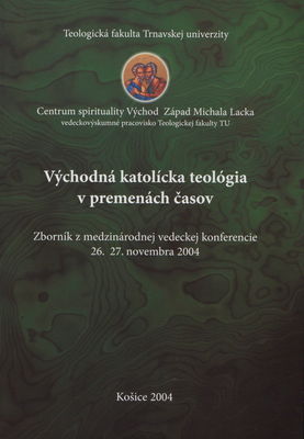 Východná katolícka teológia v premenách časov : zborník z medzinárodnej vedeckej konferencie 26.-27. novembra 2004 /