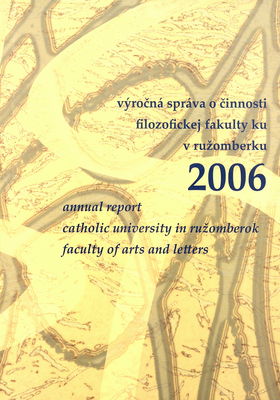 Výročná správa o činnosti Filozofickej fakulty KU v Ružomberku 2006 = Annual report Catholic University in Ružomberok Faculty of arts and letters /