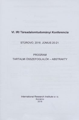 VI. IRI Társadalomtudományi Konferencia : Stúrovo, 2018. Június 20-21. : program : tartalmi összefoglalók - abstrakty /