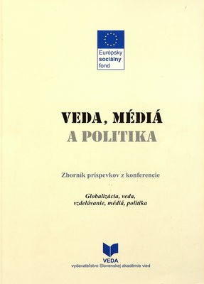Veda, médiá a politika : zborník príspevkov z [druhej časti] konferencie Globalizácia, veda, vzdelávanie, mediá, politika, [ktorá sa uskutočnila v Smoleniciach 15.-20. októbra 2007].
