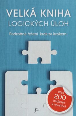 Velká kniha logických úloh : podrobné řešení krok za krokem : přes 200 hádanek k vyluštění /