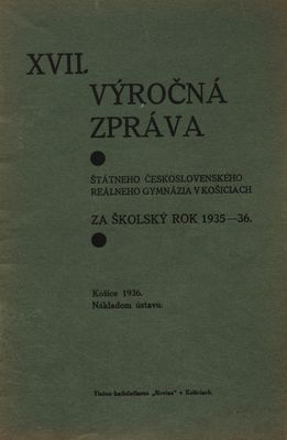 XVII. výročná zpráva Štátneho československého reálneho gymnázia v Košiciach za školský rok 1935-36.