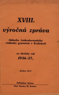 XVIII. výročná zpráva štátneho československého reálneho gymnázia v Košiciach za školský rok 1936-37.
