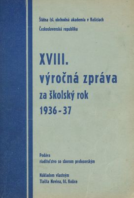 XVIII. výročná zpráva za školský rok 1936/37 : Štátna československá obchodná akademia v Košiciach.