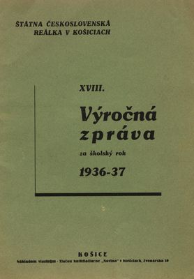 XVIII. výročná zpráva za školský rok 1936-37 : Štátna československá reálka v Košiciach.