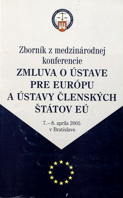 Zmluva o Ústave pre Európu a ústavy členských štátov EÚ : zborník z medzinárodnej konferencie, 7.-8. apríla 2005 v Bratislave