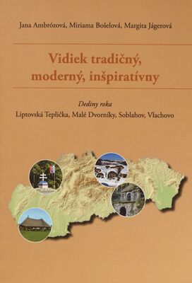 Vidiek tradičný, moderný, inšpiratívny : dediny roka: Liptovská Teplička, Malé Dvorníky, Soblahov, Vlachovo /