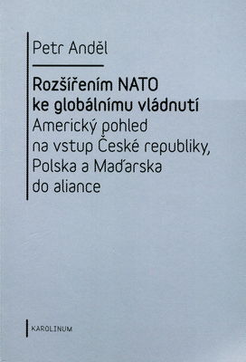 Rozšířením NATO ke globálnímu vládnutí : americký pohled na vstup České republiky, Polska a Maďarska do aliance /