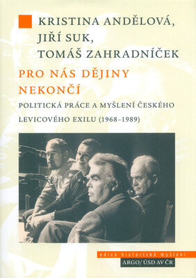 Pro nás dějiny nekončí : politická práce a myšlení českého levicového exilu (1968-1989) /