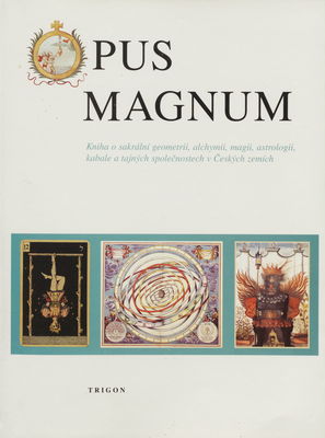 Opus Magnum : kniha o sakrální geometrii, alchymii, magii, astrologii, kabale a tajných společnostech v Českých zemích /