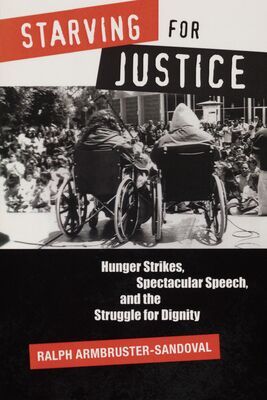 Starving for justice : hunger strikes, spectacular speech, and the struggle for dignity /