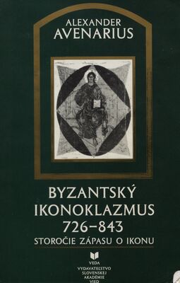 Byzantský ikonoklazmus 726-843. : Storočie zápasu o ikonu. /
