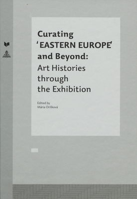 Curating 'Eastern Europe' and beyond: art histories through the exibition /