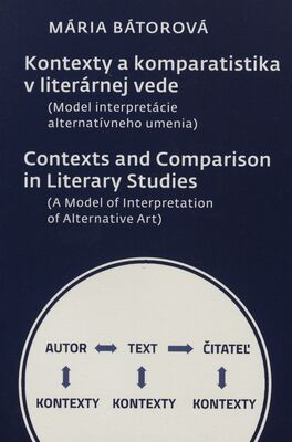 Kontexty a komparatistika v literárnej vede : (model interpretácie alternatívneho umenia) = Contexts and comparison in literary studies : (a model of interpretation of alternative art) /