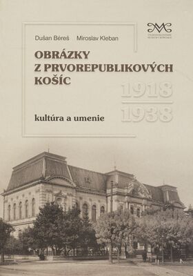 Obrázky z prvorepublikových Košíc : kultúra a umenie 1918-1938 /