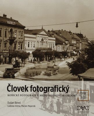 Človek fotografický : košickí fotografi v medzivojnovom období 1918-1938 /