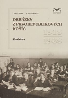 Obrázky z prvorepublikových Košíc : školstvo 1918-1938 /