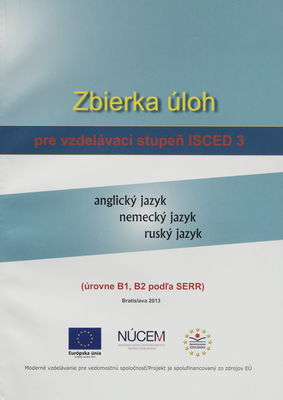 Zbierka úloh pre vzdelávací stupeň ISCED 3 : anglický jazyk : nemecký jazyk : ruský jazyk : (úrovne B1, B2 podľa SERR) /