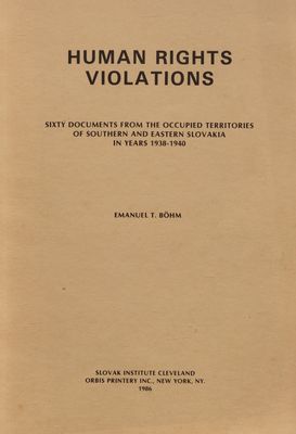 Human rights violations : sixty documents from the occupied territories of Southern and Eastern Slovakia in years 1938-1940 /