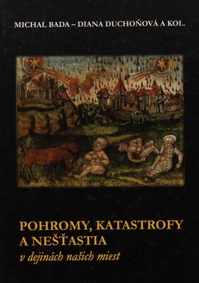 Pohromy, katastrofy a nešťastia v dejinách našich miest = Catastrophes, disasters and calamities in the history of our towns /