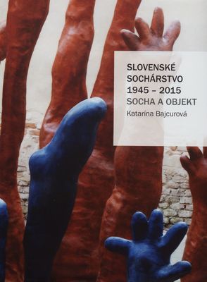 Slovenské sochárstvo 1945-2015 : socha a objekt /