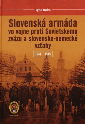 Slovenská armáda vo vojne proti Sovietskému zväzu a slovensko-nemecké vzťahy 1941-1945 /