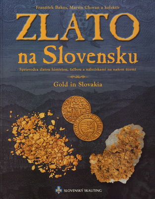 Zlato na Slovensku = Gold in Slovakia : sprievodca zlatou históriou, ťažbou a náleziskami na našom území /