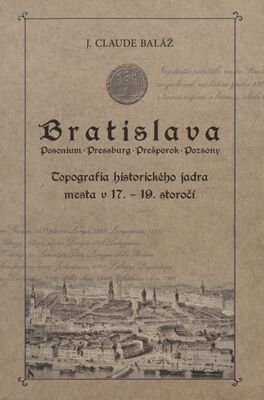 Bratislava : Posonium - Pressburg - Prešpork - Pozsony : topografia historického jadra mesta v 17.-19. storočí = (Wer war wer in der Altstadt Preßburg vom 17. bis 19. Jahrhundert) /
