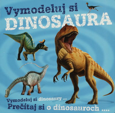 Vymodeluj si dinosaura : prečítaj si o dinosauroch- /