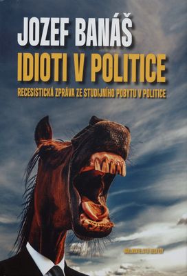 Idioti v politice : recesistická zpráva ze studijního pobytu v politice /