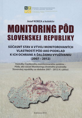 Monitoring pôd Slovenskej republiky : súčasný stav a vývoj monitorovaných vlastností pôd ako podklad k ich ochrane a ďalšiemu využívaniu (2007-2012) : výsledky Čiastkového monitorovacieho systému - Pôda, ako súčasť Monitoringu životného prostredia Slovenskej republiky za obdobie 2007-2012 : [4. cyklus] /