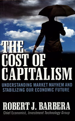 The cost of capitalism : understanding market mayhem and stabilizing our economic future /