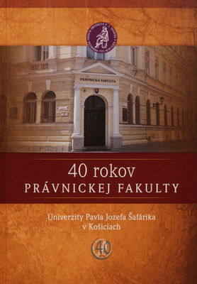 40 rokov Právnickej fakulty Univerzity Pavla Jozefa Šafárika v Košiciach /