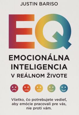EQ emocionálna inteligencia v reálnom živote : všetko, čo potrebujete vedieť, aby emócie pracovali pre vás, nie proti vám /