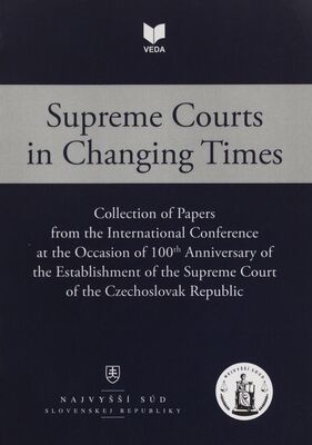 Supreme courts in changing times : collection of papers from the international conference organised by the Supreme court of the Czech Republic and th Supreme court of the Slovak Republic on 5 to 7 November 2018 at the occasion of 100th anniversaryvof the establishment of the Supreme court of the Czechoslovak Republic.