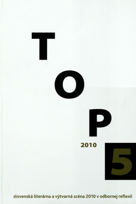 TOP 5 2010 : [slovenská literárna a výtvarná scéna 2010 v odbornej reflexii] /
