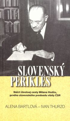 Slovenský Perikles : náčrt životnej cesty Milana Hodžu, prvého slovenského predsedu vlády ČSR /
