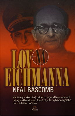 Lov na Eichmanna : [napínavý a skutočný príbeh o legendárnej operácii tajnej služby Mossad, ktorá chytila najhľadanejšieho nacistického zločinca] /