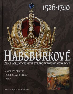 Habsburkové Země Koruny české ve středoevropské monarchii : 1526-1740 /