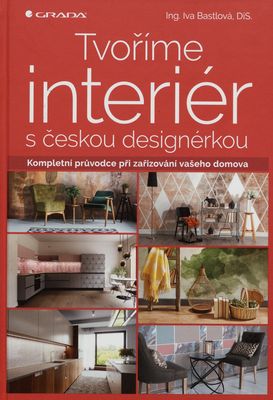 Tvoříme interiér s českou designérkou : kompletní průvodce při zařizování vašeho domova /