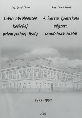 Tablá absolventov košickej priemyselnej školy : 1872-1952 = A kassai Ipariskola végzett tanulóinak tablói /