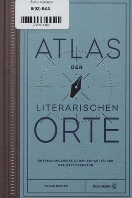 Atlas der literarischen Orte : Entdeckungsreisen zu den Schauplätzen der Weltliteratur /