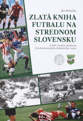 Zlatá kniha futbalu na strednom Slovensku : k 100. výročiu založenia Stredoslovenského futbalového zväzu /