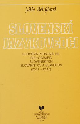Slovenskí jazykovedci : súborná personálna bibliografia slovenských slovakistov a slavistov (2011-2015) /